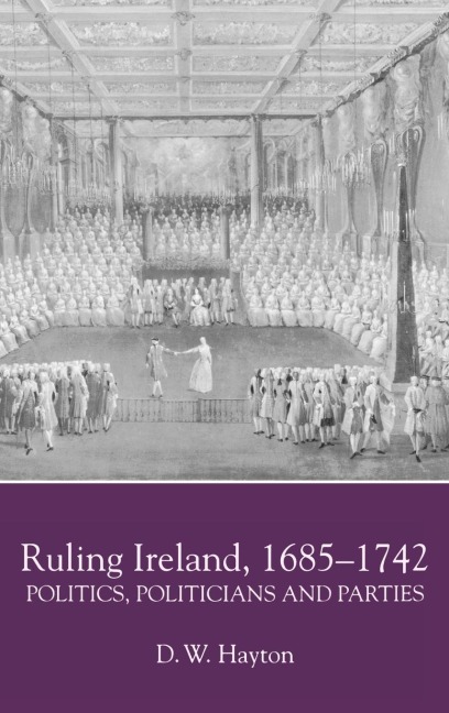 Ruling Ireland, 1685-1742: Politics, Politicians and Parties
