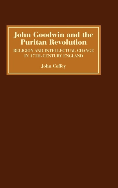 John Goodwin and the Puritan Revolution: Religion and Intellectual Change in Seventeenth-Century England