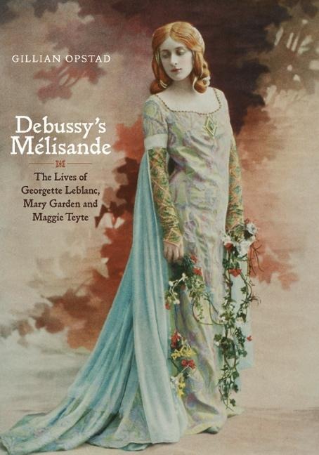 Debussys Mélisande: The Lives of Georgette Leblanc, Mary Garden and Maggie Teyte