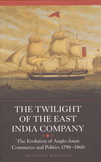 The Twilight of the East India Company: The Evolution of Anglo-Asian Commerce and Politics, 1790-1860