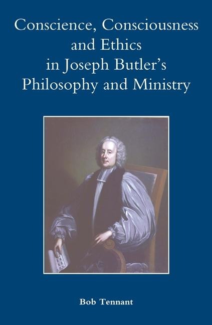 Conscience, Consciousness and Ethics in Joseph Butlers Philosophy and Ministry