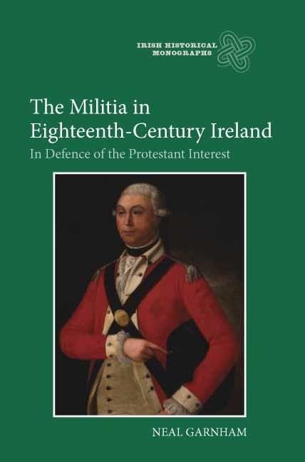 The Militia in Eighteenth-Century Ireland: In Defence of the Protestant Interest