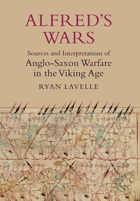 Alfreds Wars: Sources and Interpretations of Anglo-Saxon Warfare in the Viking Age