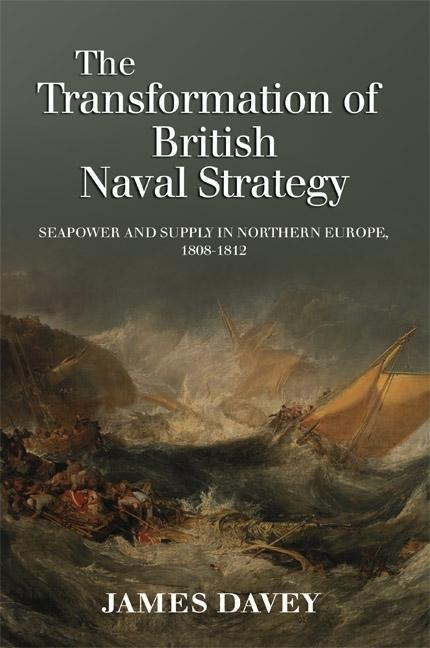 Transformation of British Naval Strategy: Seapower and Supply in Northern Europe, 1808-1812