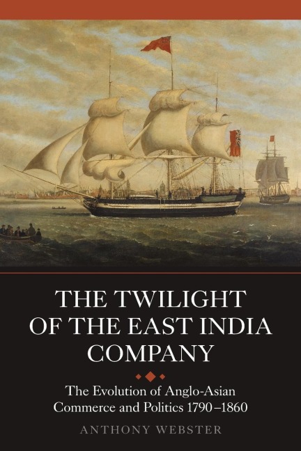 The Twilight of the East India Company: The Evolution of Anglo-Asian Commerce and Politics, 1790-1860