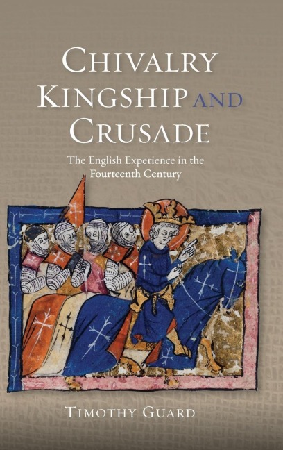 Chivalry, Kingship and Crusade: The English Experience in the Fourteenth Century
