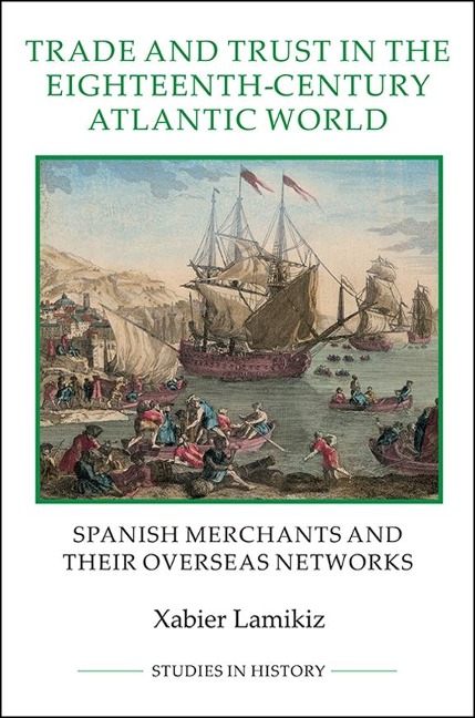 Trade and Trust in the Eighteenth-Century Atlantic World: Spanish Merchants and Their Overseas Networks