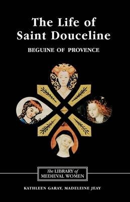 The Life of Saint Douceline, a Beguine of Provence: Translated from the Occitan with Introduction, Notes and Interpretive Essay