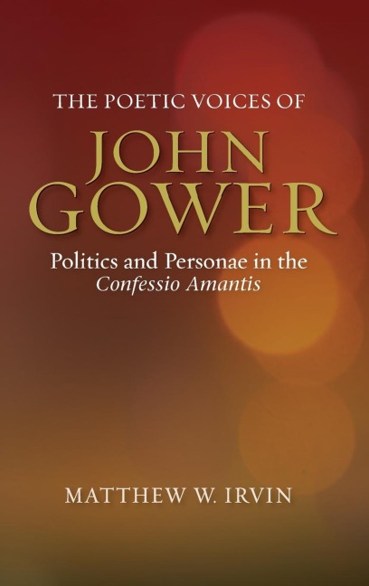 The Poetic Voices of John Gower: Politics and Personae in the Confessio Amantis
