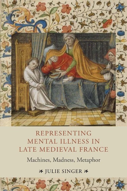Representing Mental Illness in Late Medieval France.: Machines, Madness, Metaphor