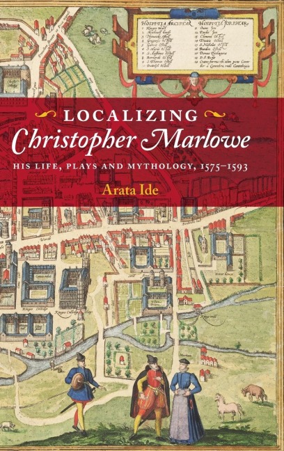 Localizing Christopher Marlowe: His Life, Plays and Mythology, 1575-1593
