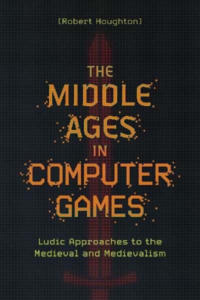 The Middle Ages in Computer Games: Ludic Approaches to the Medieval and Medievalism