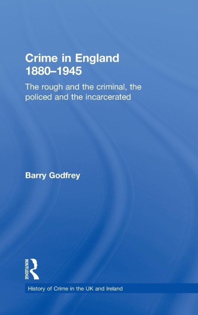 Crime in England 1880-1945: The rough and the criminal, the policed and the incarcerated