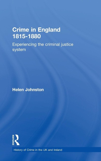 Crime in England 1815-1880: Experiencing the criminal justice system