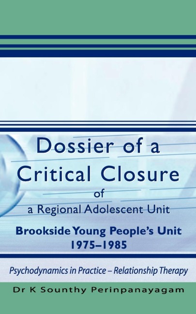 Dossier of a Critical Closure of a Regional Adolescent Unit Brookside Young Peoples Unit 1975-1985: Psychodynamics in Practice - Relationship Therapy