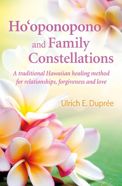 Hooponopono and Family Constellations: A Traditional Hawaiian Healing Method for Relationships, Forgiveness and Love