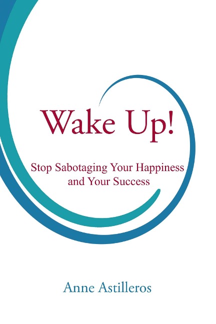 Wake Up!: Stop Sabotaging Your Happiness and Your Success