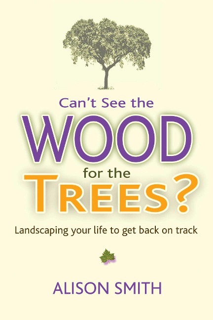 Cant See the Wood for the Trees?: Landscaping Your Life to Get Back on Track