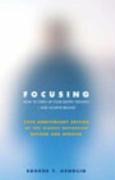 Focusing: How to Gain Direct Access to Your Bodys Knowledge (25th Anniversary Edition of the Classic Bestseller Revised and Updated)