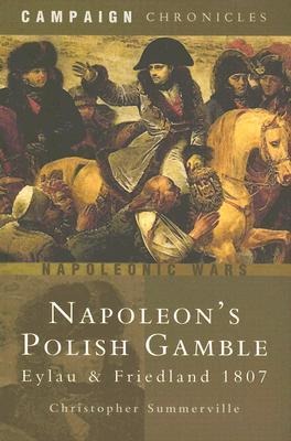 Napoleons Polish Gamble: Eylau and Friedland 1807