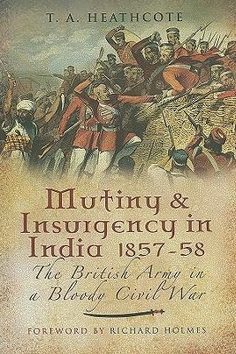 Mutiny and Insurgency in India 1857-1858: The British Army in a Bloody Civil War