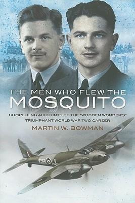 Men Who Flew the Mosquito: Compelling Account of the Wooden Wonders Triumphant World War 2 Career