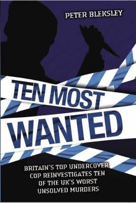 Ten Most Wanted: Britains Top Undercover Cop Reivestigates Ten of the Uks Worse Unsolved Murders