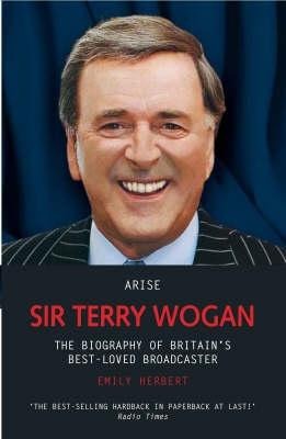 Arise Sir Terry Wogan: The Biography of Britains Best-Loved Broadcaster