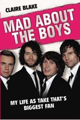 Mad about the Boys: My Life as Take Thats Biggest Fan