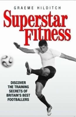 Superstar Fitness: Discover the Training Secrets of the Worlds Best Footballers