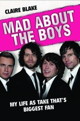 Mad about the Boys: My Life as Take Thats Biggest Fan