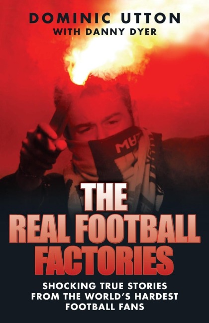 Real Football Factories: Shocking True Stories from the Worlds Hardest Football Fans