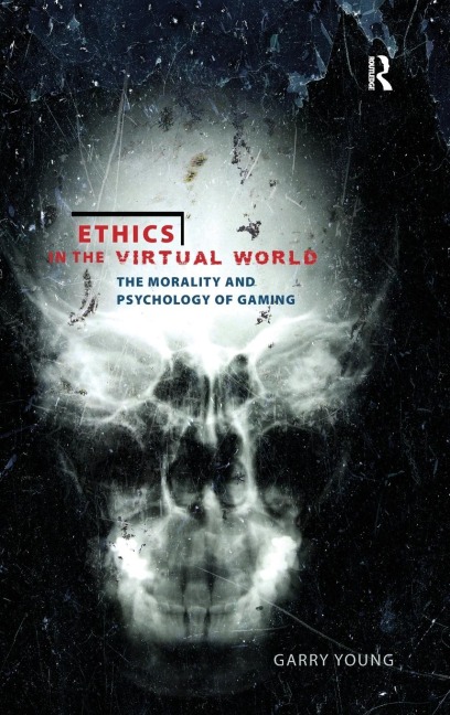 Ethics in the Virtual World: The Morality and Psychology of Gaming
