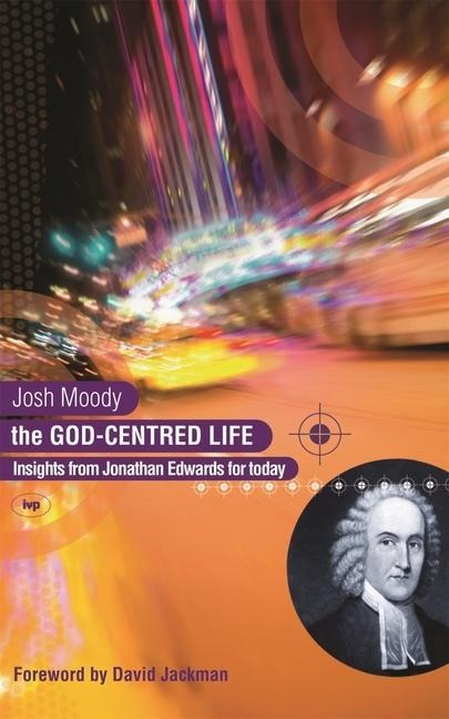 The God-Centred Life: Insights from Jonathan Edwards for Today
