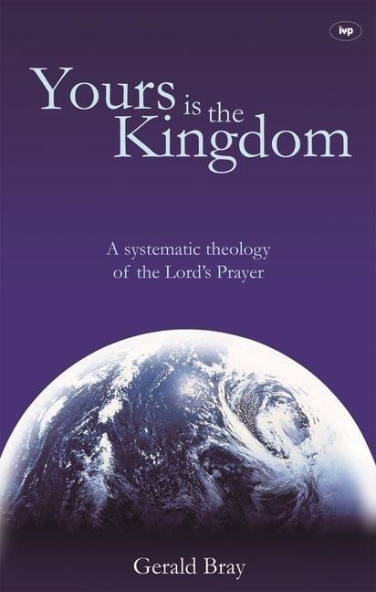 Yours Is the Kingdom: A Systematic Theology of the Lords Prayer