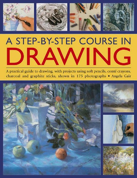 A Step-By-Step Course in Drawing: A Practical Guide to Drawing, with Projects Using Soft Pencils, Conté Crayons, Charcoal and Graphite Sticks, Shown in 175 Photographs