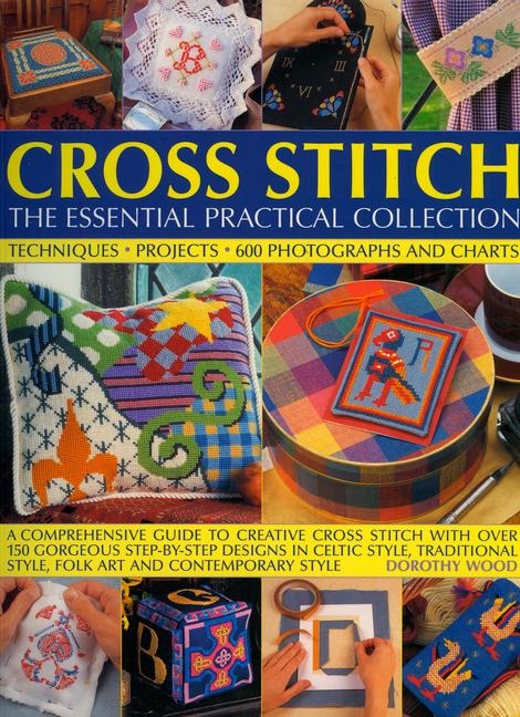 Cross Stitch: The Essential Practical Collection: A Comprehensive Guide to Creative Cross Stitch with Over 150 Gorgeous Step-By-Step Designs in Celtic Style, Traditional Style, Folk Art and Contemporary Style