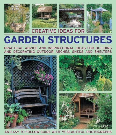 Creative Ideas for Garden Structures: Practical Advice and Inspirational Ideas for Building and Decorating Outdoor Arches, Sheds and Shelters