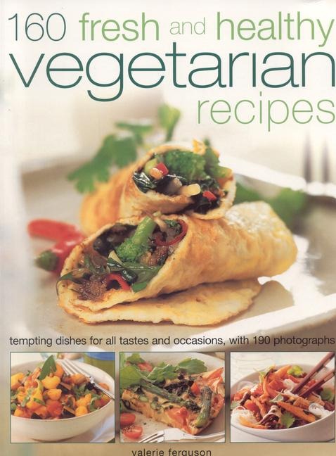 160 Fresh and Healthy Vegetarian Recipes: Tempting Dishes for All Tastes and Occasions, with 190 Photographs