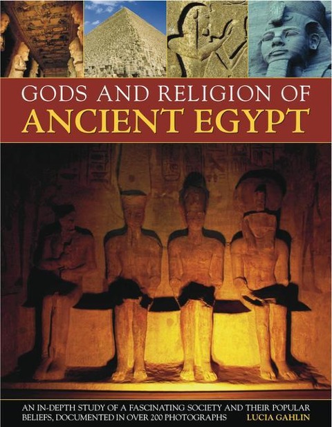 Gods and Religion of Ancient Egypt: An In-Depth Study of a Fascinating Society and Its Popular Beliefs, Documented in Over 200 Photographs