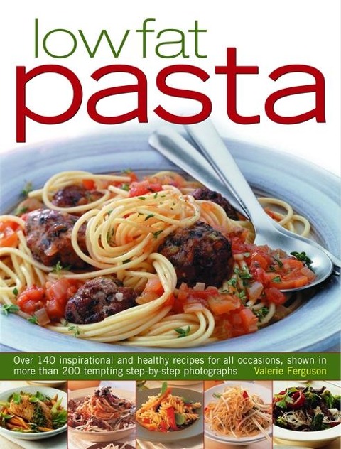 Low-Fat Pasta: Over 150 Inspirational and Healthy Step-By-Step Recipes for All Occassions, Shown in More Than 160 Tempting Photographs