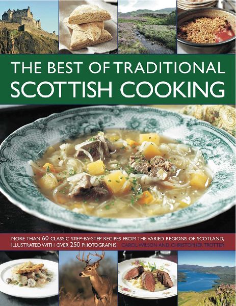 The Best of Traditional Scottish Cooking: More Than 60 Classic Step-By-Step Recipes from the Varied Regions of Scotland, Illustrated with Over 250 Photographs