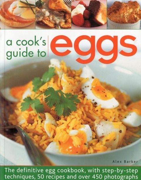 A Cooks Guide to Eggs: The Definitive Egg Cookbook, with Step-By-Step Techniques, 50 Recipes and Over 450 Photographs