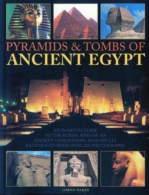Pyramids & Tombs of Ancient Egypt: An in Depth Guide to the Burial Sites of an Ancient Civilization, Beautifully Illustrated with Over 200 Photographs