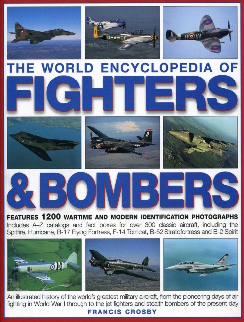 The World Encyclopedia of Fighters & Bombers: An Illustrated History of the Worlds Greatest Military Aircraft, from the Pioneering Days of Air Fighting in World War I Through to the Jet Fighters and Stealth Bombers of the Present Day