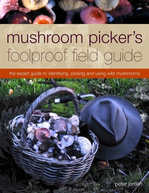 Mushroom Pickers Foolproof Field Guide: The Expert Guide to Identifying, Picking and Using Wild Mushrooms