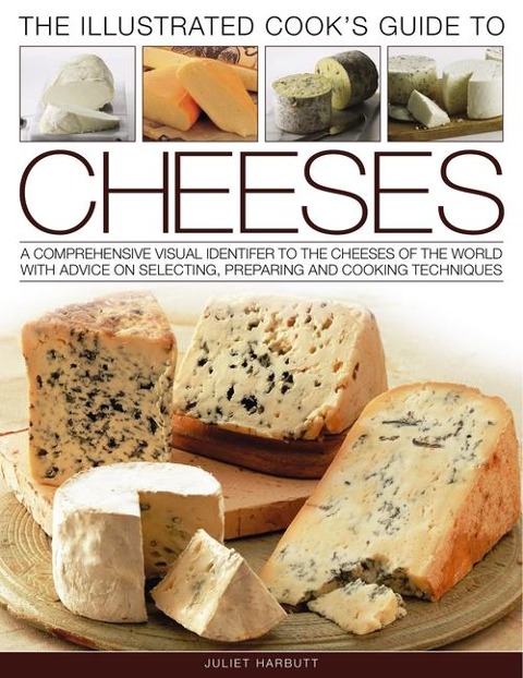The Illustrated Cook's Guide to Cheeses: A Comprehensive Visual Identifier to Over 470 Cheeses of the World and How to Cook with Them, Shown in 280 Photographs