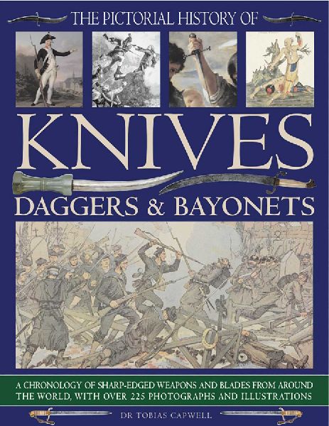 The Pictorial History of Knives, Daggers & Bayonets: A Chronology of Sharp-Edged Weapons and Blades from Around the World, with Over 255 Photographs and Illustrations