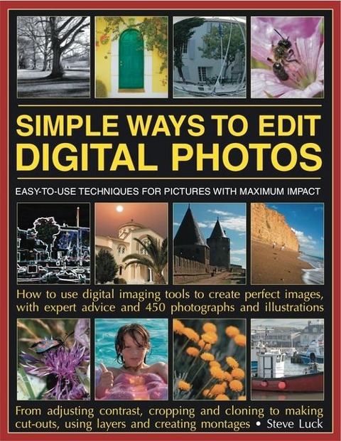 Simple Ways to Edit Digital Photos: Easy-To-Use Techniques for Pictures with Maximum Impact