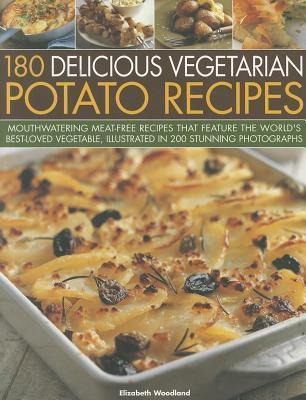 180 Delicious Vegetarian Potato Recipes: Delicious Meat-Free Recipes Featuring the Worlds Best-Loved Vegetable, Illustrated in 200 Stunning Photographs